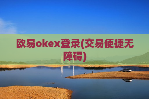 欧易okex登录(交易便捷无障碍)