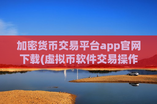 加密货币交易平台app官网下载(虚拟币软件交易操作便利)