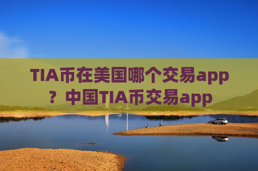 TIA币在美国哪个交易app？中国TIA币交易app