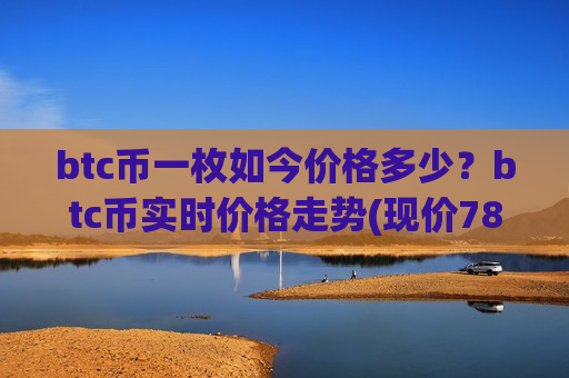 btc币一枚如今价格多少？btc币实时价格走势(现价781809.25元)