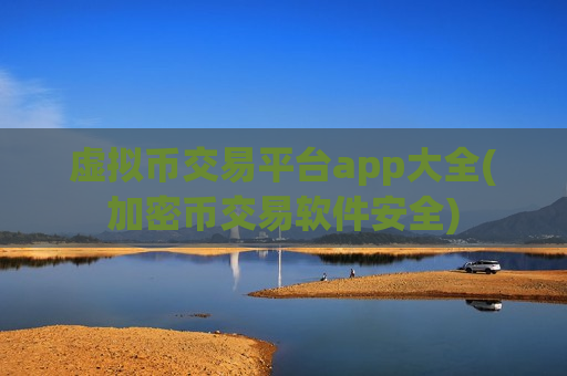 虚拟币交易平台app大全(加密币交易软件安全)