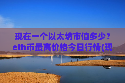 现在一个以太坊市值多少？eth币最高价格今日行情(现价29230.23元)