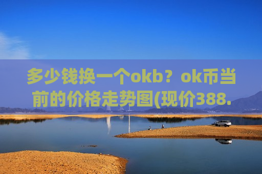 多少钱换一个okb？ok币当前的价格走势图(现价388.231元)