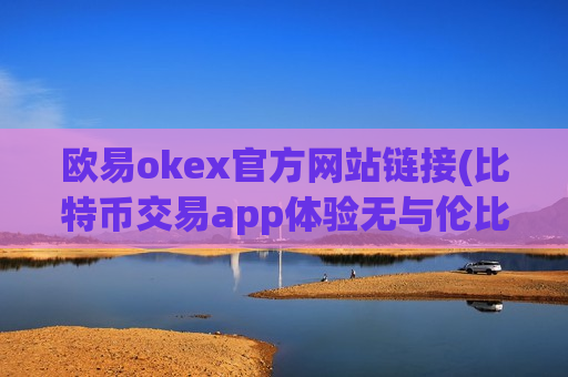 欧易okex官方网站链接(比特币交易app体验无与伦比)