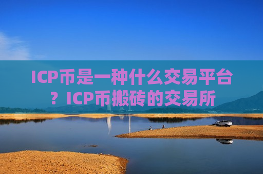 ICP币是一种什么交易平台？ICP币搬砖的交易所