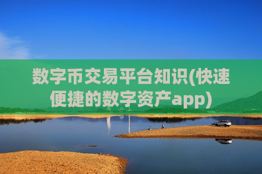 数字币交易平台知识(快速便捷的数字资产app)