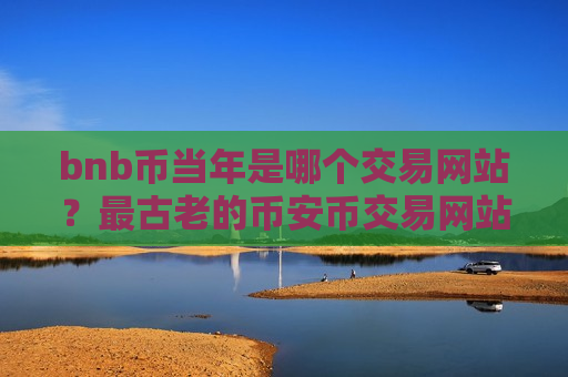 bnb币当年是哪个交易网站？最古老的币安币交易网站