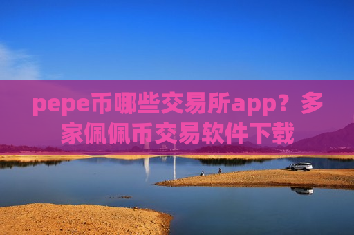 pepe币哪些交易所app？多家佩佩币交易软件下载