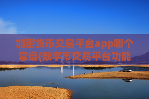 加密货币交易平台app哪个靠谱(数字币交易平台功能)