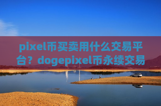 pixel币买卖用什么交易平台？dogepixel币永续交易所