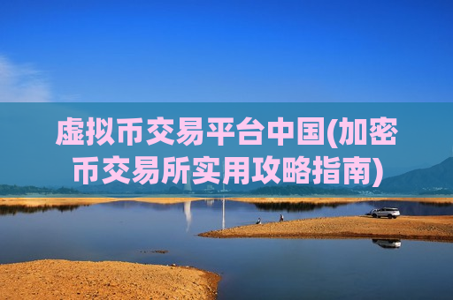 虚拟币交易平台中国(加密币交易所实用攻略指南)