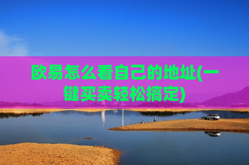 欧易怎么看自己的地址(一键买卖轻松搞定)