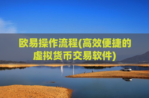 欧易操作流程(高效便捷的虚拟货币交易软件)