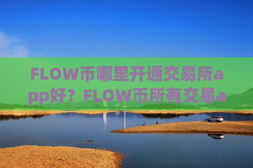 FLOW币哪里开通交易所app好？FLOW币所有交易app