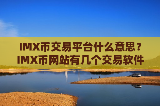 IMX币交易平台什么意思？IMX币网站有几个交易软件