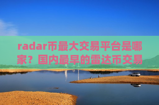 radar币最大交易平台是哪家？国内最早的雷达币交易所app下载-第1张图片-币圈网