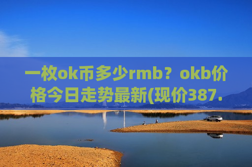 一枚ok币多少rmb？okb价格今日走势最新(现价387.195元)-第1张图片-币圈网