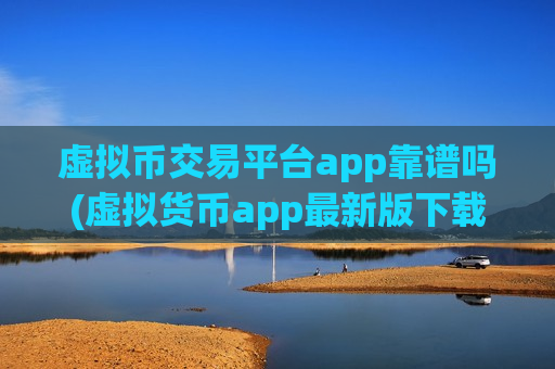 虚拟币交易平台app靠谱吗(虚拟货币app最新版下载)-第1张图片-币圈网