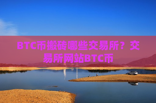 BTC币搬砖哪些交易所？交易所网站BTC币-第1张图片-币圈网