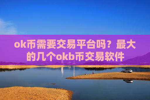 ok币需要交易平台吗？最大的几个okb币交易软件-第1张图片-币圈网