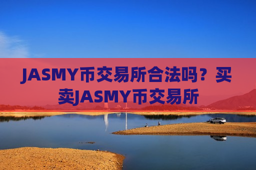 JASMY币交易所合法吗？买卖JASMY币交易所-第1张图片-币圈网