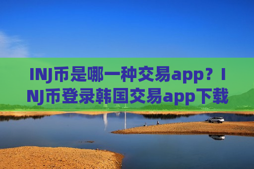 INJ币是哪一种交易app？INJ币登录韩国交易app下载-第1张图片-币圈网