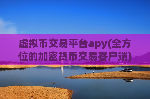 虚拟币交易平台apy(全方位的加密货币交易客户端)-第1张图片-币圈网