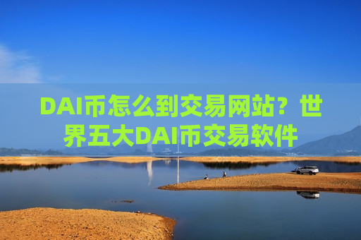 DAI币怎么到交易网站？世界五大DAI币交易软件-第1张图片-币圈网
