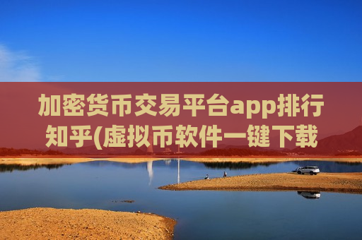 加密货币交易平台app排行知乎(虚拟币软件一键下载)-第1张图片-币圈网