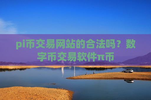 pi币交易网站的合法吗？数字币交易软件π币