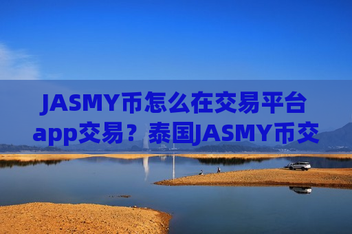 JASMY币怎么在交易平台app交易？泰国JASMY币交易平台app排名