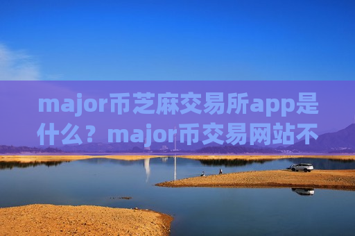 major币芝麻交易所app是什么？major币交易网站不用翻墙