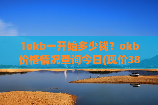 1okb一开始多少钱？okb价格情况查询今日(现价387.444元)