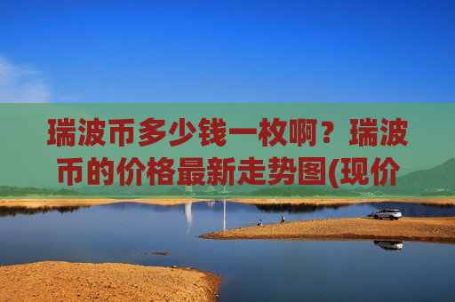 瑞波币多少钱一枚啊？瑞波币的价格最新走势图(现价19.0957元)