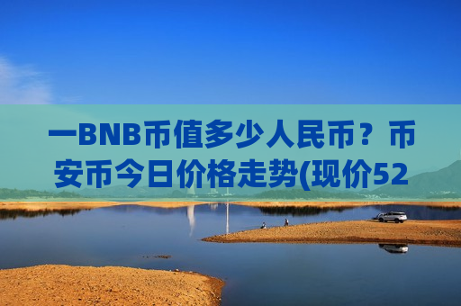 一BNB币值多少人民币？币安币今日价格走势(现价5286.73元)