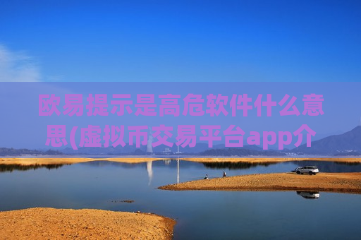 欧易提示是高危软件什么意思(虚拟币交易平台app介绍)