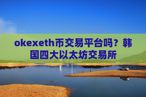 okexeth币交易平台吗？韩国四大以太坊交易所