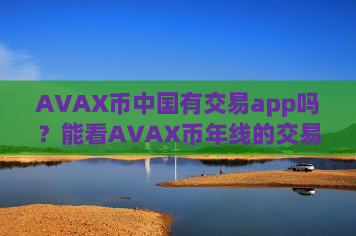 AVAX币中国有交易app吗？能看AVAX币年线的交易所