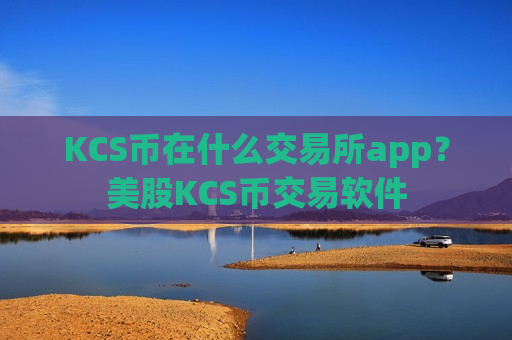KCS币在什么交易所app？美股KCS币交易软件