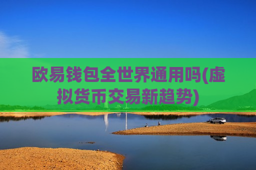 欧易钱包全世界通用吗(虚拟货币交易新趋势)