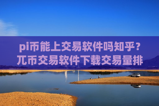 pi币能上交易软件吗知乎？兀币交易软件下载交易量排行-第1张图片-币圈网