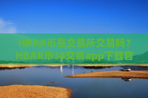 HBAR币是交易所交易吗？HBAR币38交易app下载官网-第1张图片-币圈网