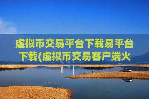 虚拟币交易平台下载易平台下载(虚拟币交易客户端火爆上线)