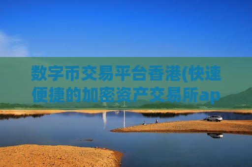 数字币交易平台香港(快速便捷的加密资产交易所app)