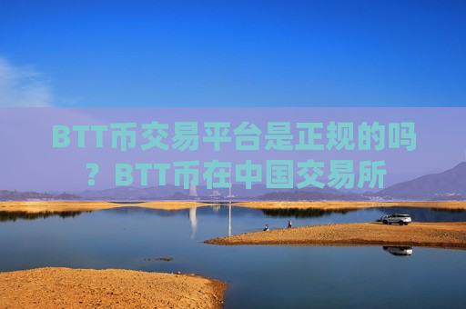 BTT币交易平台是正规的吗？BTT币在中国交易所
