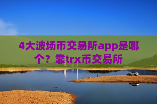 4大波场币交易所app是哪个？靠trx币交易所