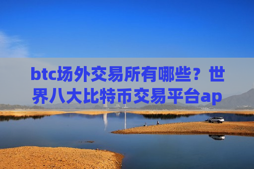 btc场外交易所有哪些？世界八大比特币交易平台app