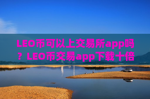 LEO币可以上交易所app吗？LEO币交易app下载十倍杠杆