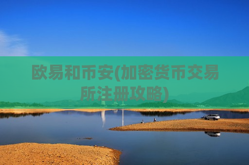 欧易和币安(加密货币交易所注册攻略)