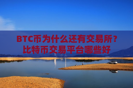 BTC币为什么还有交易所？比特币交易平台哪些好